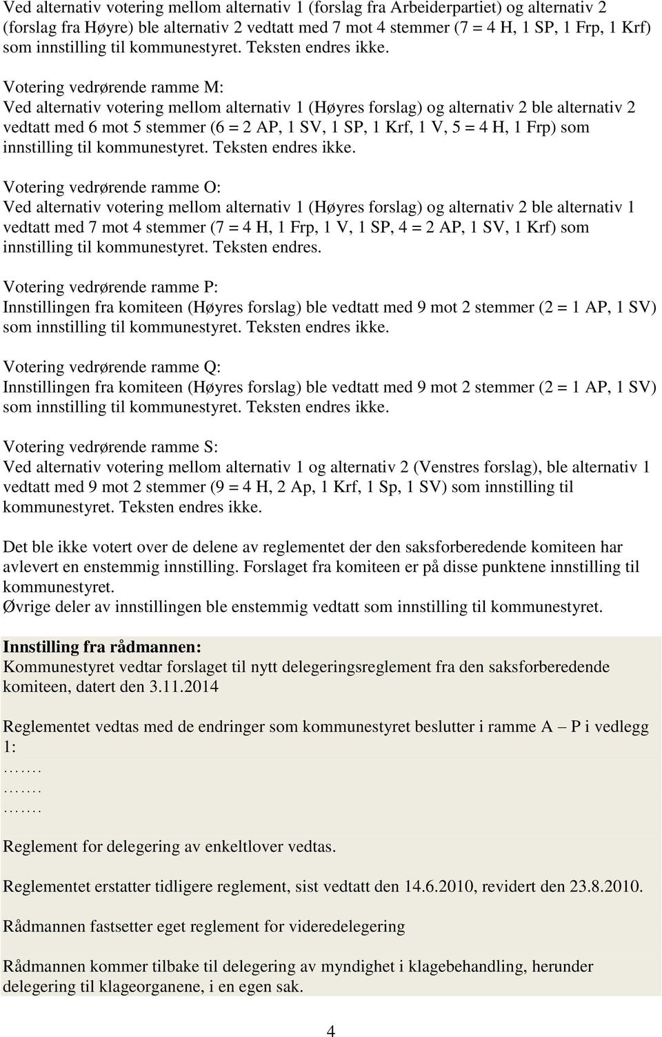 Votering vedrørende ramme M: Ved alternativ votering mellom alternativ 1 (Høyres forslag) og alternativ 2 ble alternativ 2 vedtatt med 6 mot 5 stemmer (6 = 2 AP, 1 SV, 1 SP, 1 Krf, 1 V, 5 = 4 H, 1