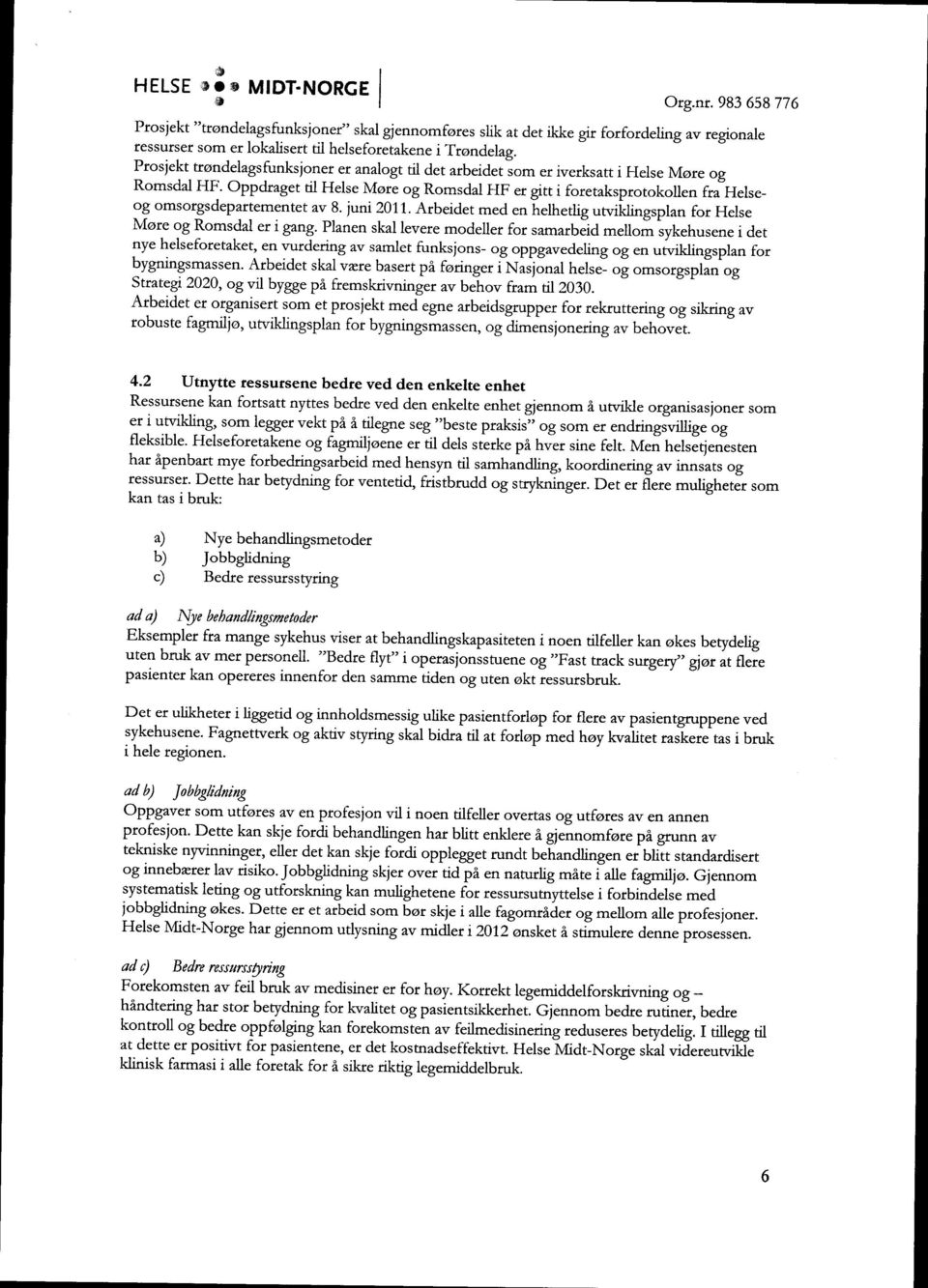 Oppdraget til Helse Møre og Romsdal HF er gitt i foretaksprotokollen fra Helseog omsorgsdepartementet av 8. juni 2011. Arbeidet med en helhetlig utviklingsplan for Helse Møre og Romsdal er i gang.