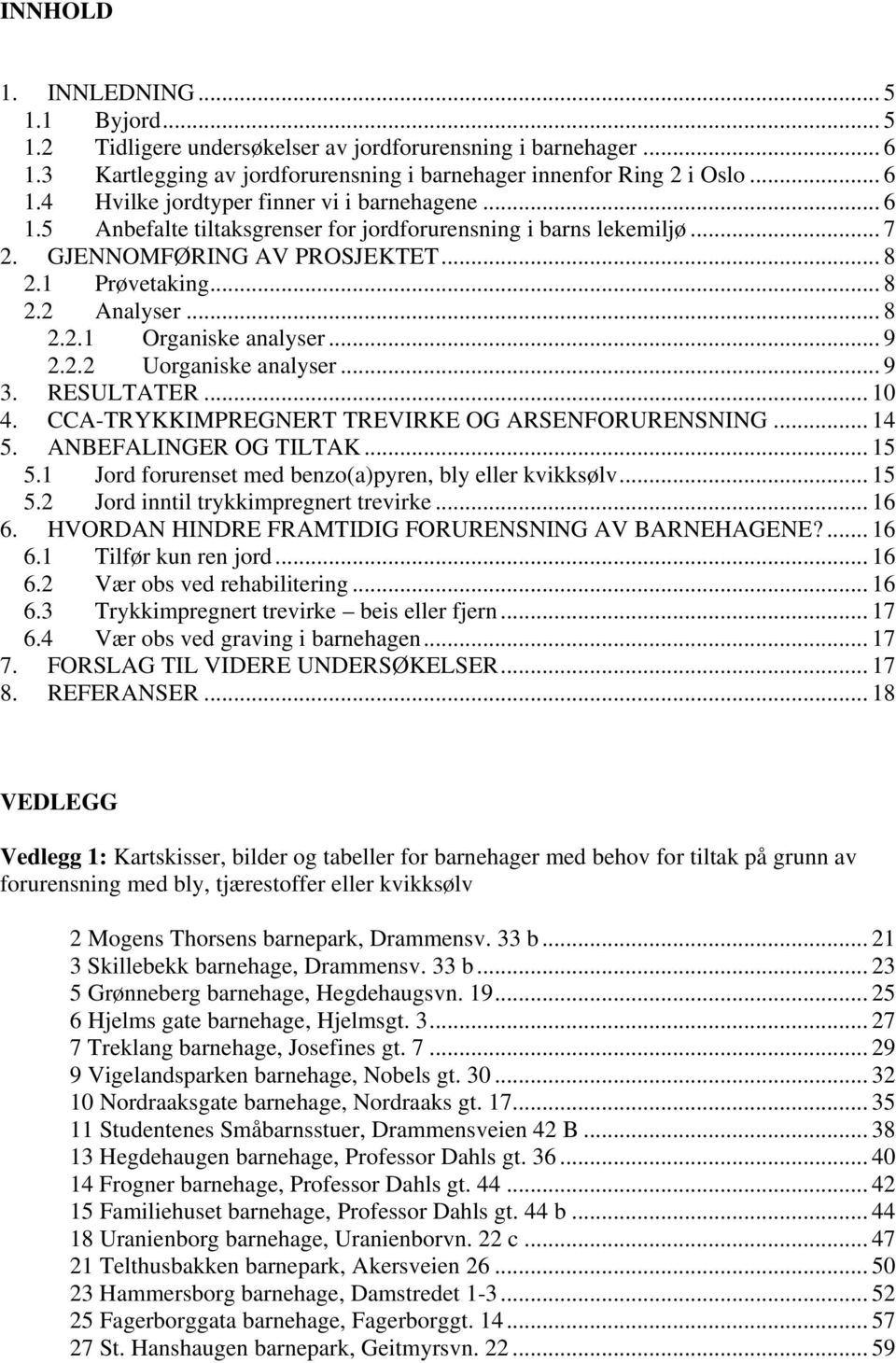 .. 9 3. RESULTATER... 10 4. CCA-TRYKKIMPREGNERT TREVIRKE OG ARSENFORURENSNING... 14 5. ANBEFALINGER OG TILTAK... 15 5.1 Jord forurenset med benzo(a)pyren, bly eller kvikksølv... 15 5.2 Jord inntil trykkimpregnert trevirke.