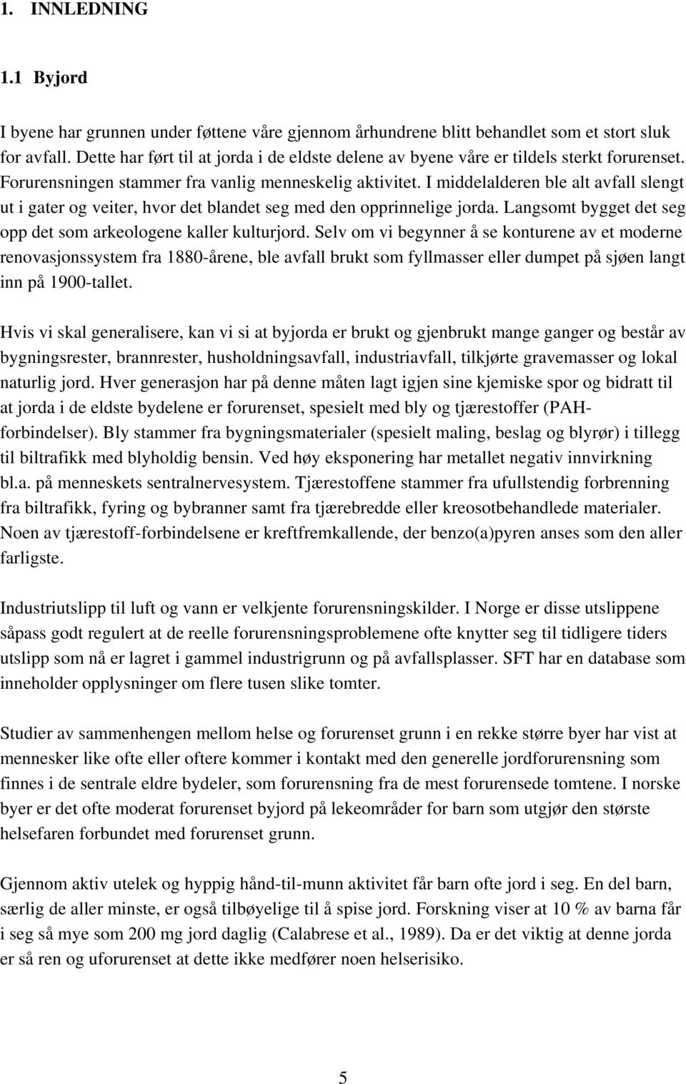 I middelalderen ble alt avfall slengt ut i gater og veiter, hvor det blandet seg med den opprinnelige jorda. Langsomt bygget det seg opp det som arkeologene kaller kulturjord.