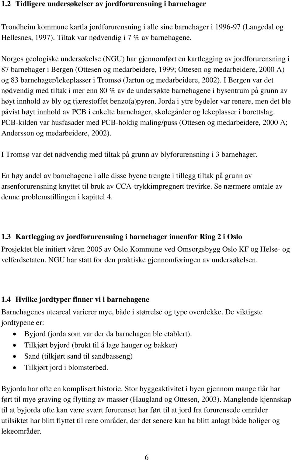 Norges geologiske undersøkelse (NGU) har gjennomført en kartlegging av jordforurensning i 87 barnehager i Bergen (Ottesen og medarbeidere, 1999; Ottesen og medarbeidere, 2000 A) og 83
