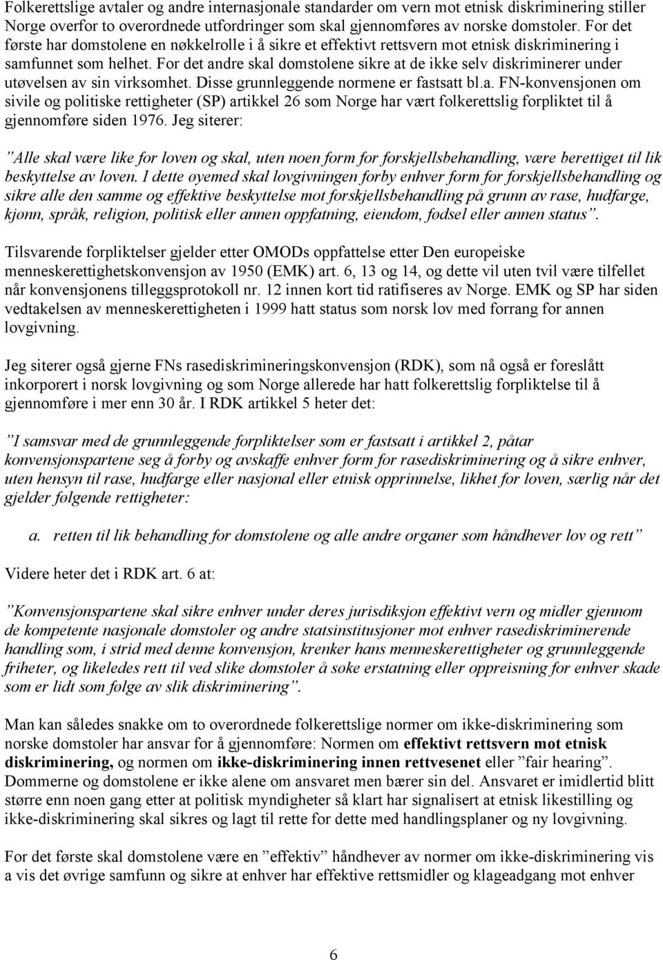 For det andre skal domstolene sikre at de ikke selv diskriminerer under utøvelsen av sin virksomhet. Disse grunnleggende normene er fastsatt bl.a. FN-konvensjonen om sivile og politiske rettigheter (SP) artikkel 26 som Norge har vært folkerettslig forpliktet til å gjennomføre siden 1976.