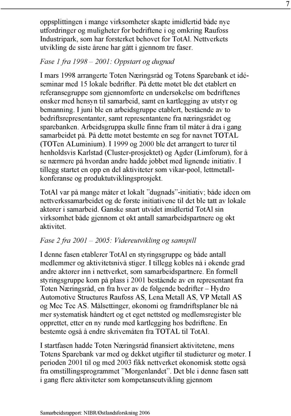 Fase 1 fra 1998 2001: Oppstart og dugnad I mars 1998 arrangerte Toten Næringsråd og Totens Sparebank et idéseminar med 15 lokale bedrifter.