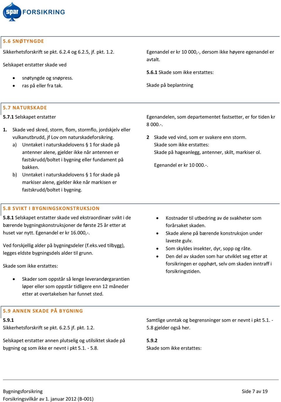 Skade ved skred, storm, flom, stormflo, jordskjelv eller vulkanutbrudd, jf Lov om naturskadeforsikring.