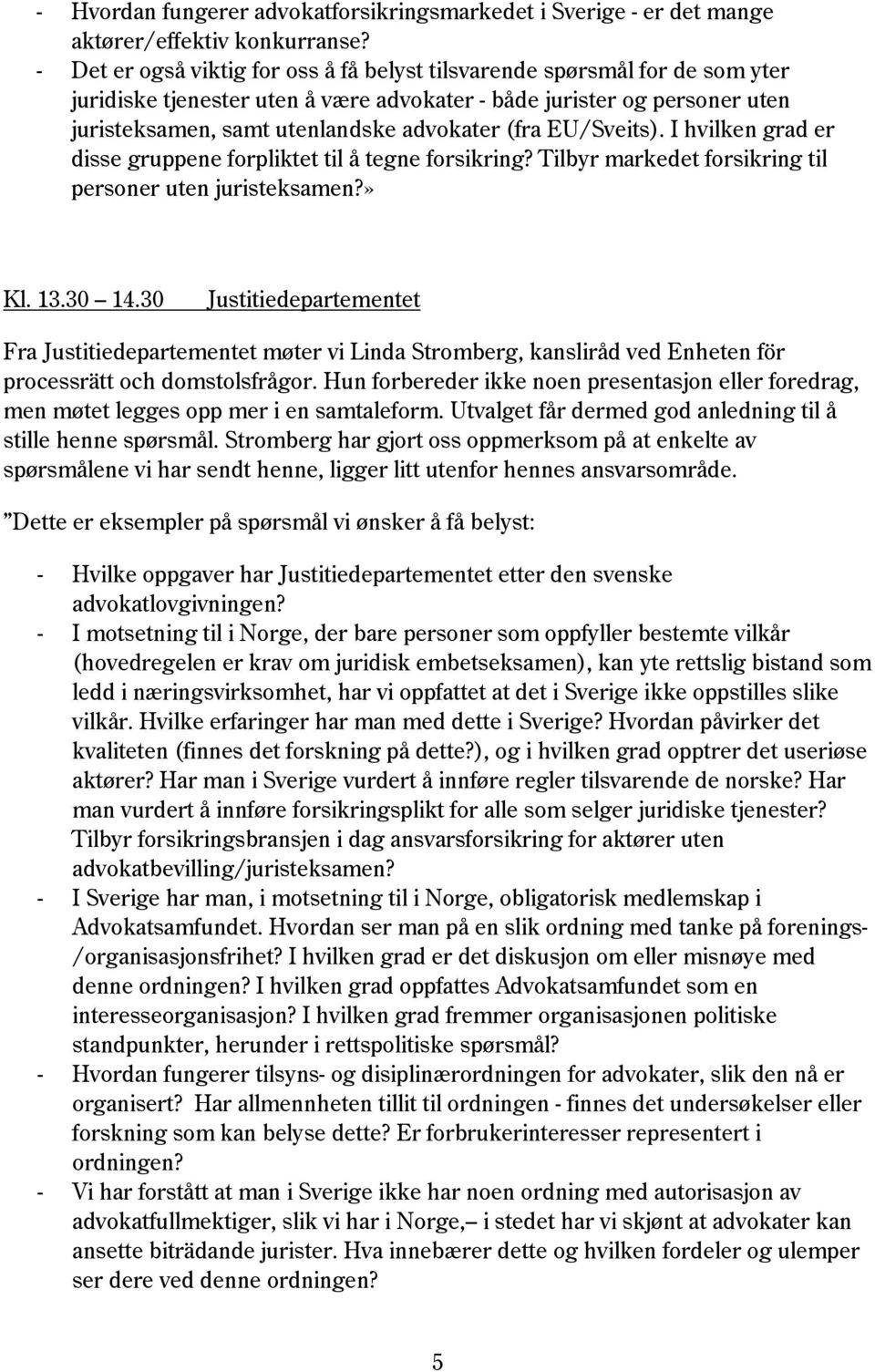 EU/Sveits). I hvilken grad er disse gruppene forpliktet til å tegne forsikring? Tilbyr markedet forsikring til personer uten juristeksamen?» Kl. 13.30 14.