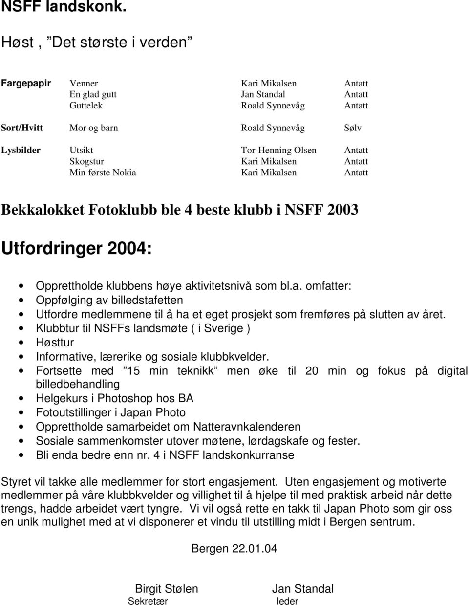 Tor-Henning Olsen Antatt Skogstur Kari Mikalsen Antatt Min første Nokia Kari Mikalsen Antatt Bekkalokket Fotoklubb ble 4 beste klubb i NSFF 2003 Utfordringer 2004: Opprettholde klubbens høye