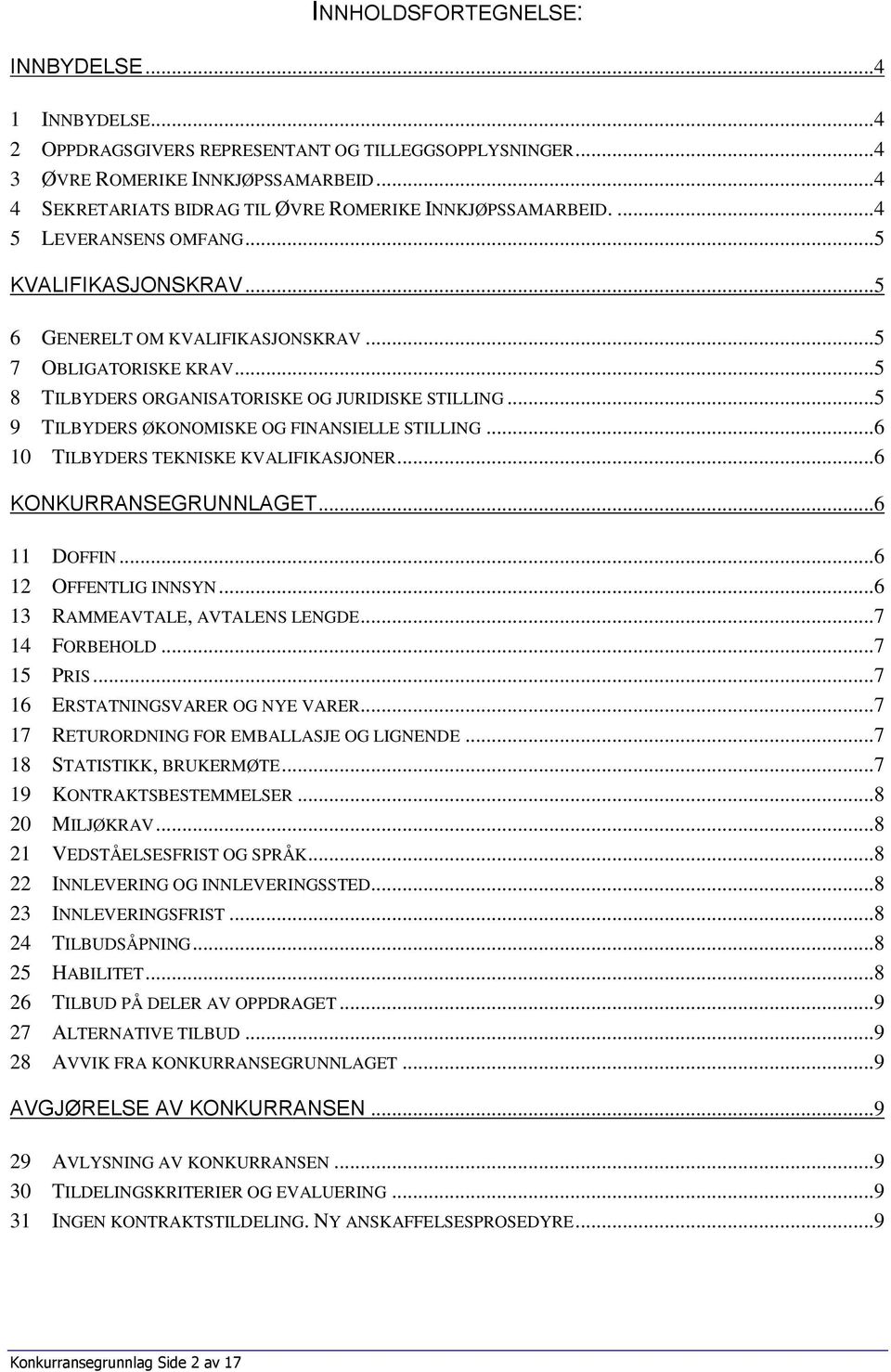 ..5 8 TILBYDERS ORGANISATORISKE OG JURIDISKE STILLING...5 9 TILBYDERS ØKONOMISKE OG FINANSIELLE STILLING...6 10 TILBYDERS TEKNISKE KVALIFIKASJONER...6 KONKURRANSEGRUNNLAGET...6 11 DOFFIN.