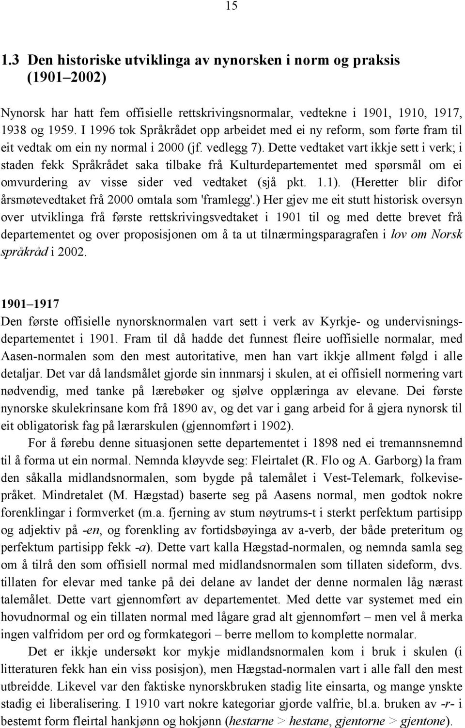 Dette vedtaket vart ikkje sett i verk; i staden fekk Språkrådet saka tilbake frå Kulturdepartementet med spørsmål om ei omvurdering av visse sider ved vedtaket (sjå pkt. 1.1).