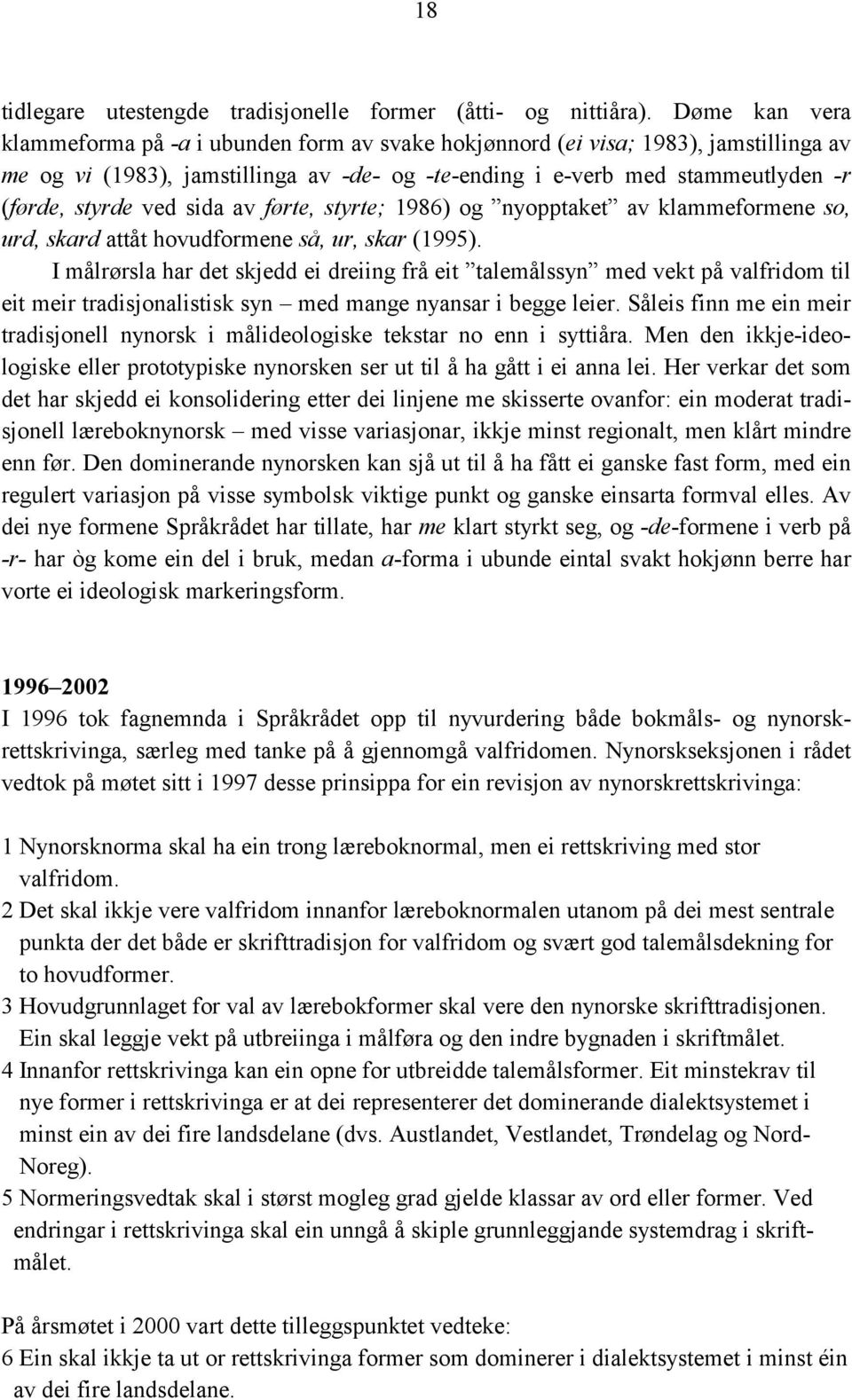 ved sida av førte, styrte; 1986) og nyopptaket av klammeformene so, urd, skard attåt hovudformene så, ur, skar (1995).