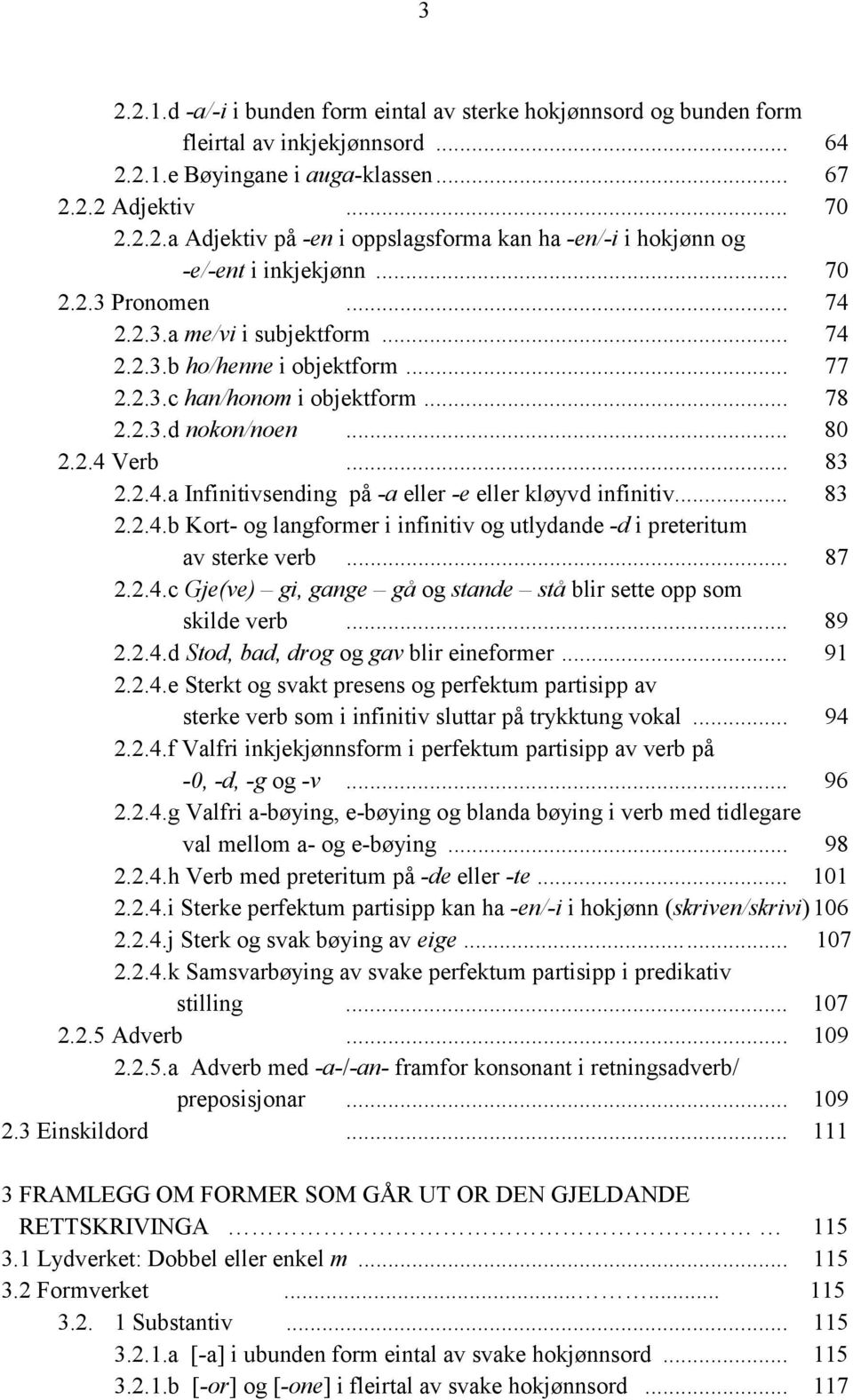 .. 83 2.2.4.b Kort- og langformer i infinitiv og utlydande -d i preteritum av sterke verb... 87 2.2.4.c Gje(ve) gi, gange gå og stande stå blir sette opp som skilde verb... 89 2.2.4.d Stod, bad, drog og gav blir eineformer.