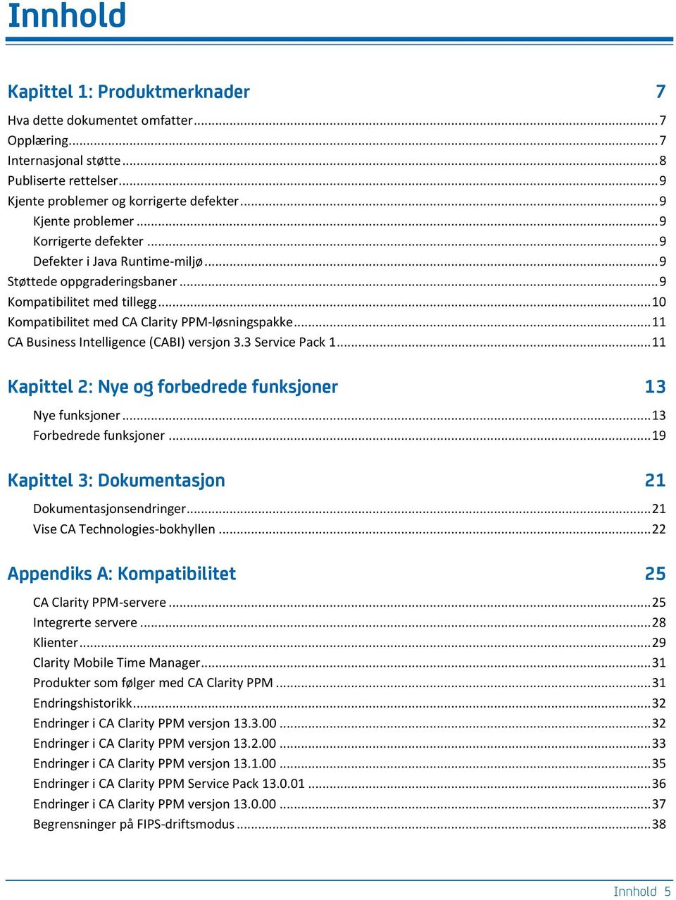 .. 11 CA Business Intelligence (CABI) versjon 3.3 Service Pack 1... 11 Kapittel 2: Nye og forbedrede funksjoner 13 Nye funksjoner... 13 Forbedrede funksjoner.