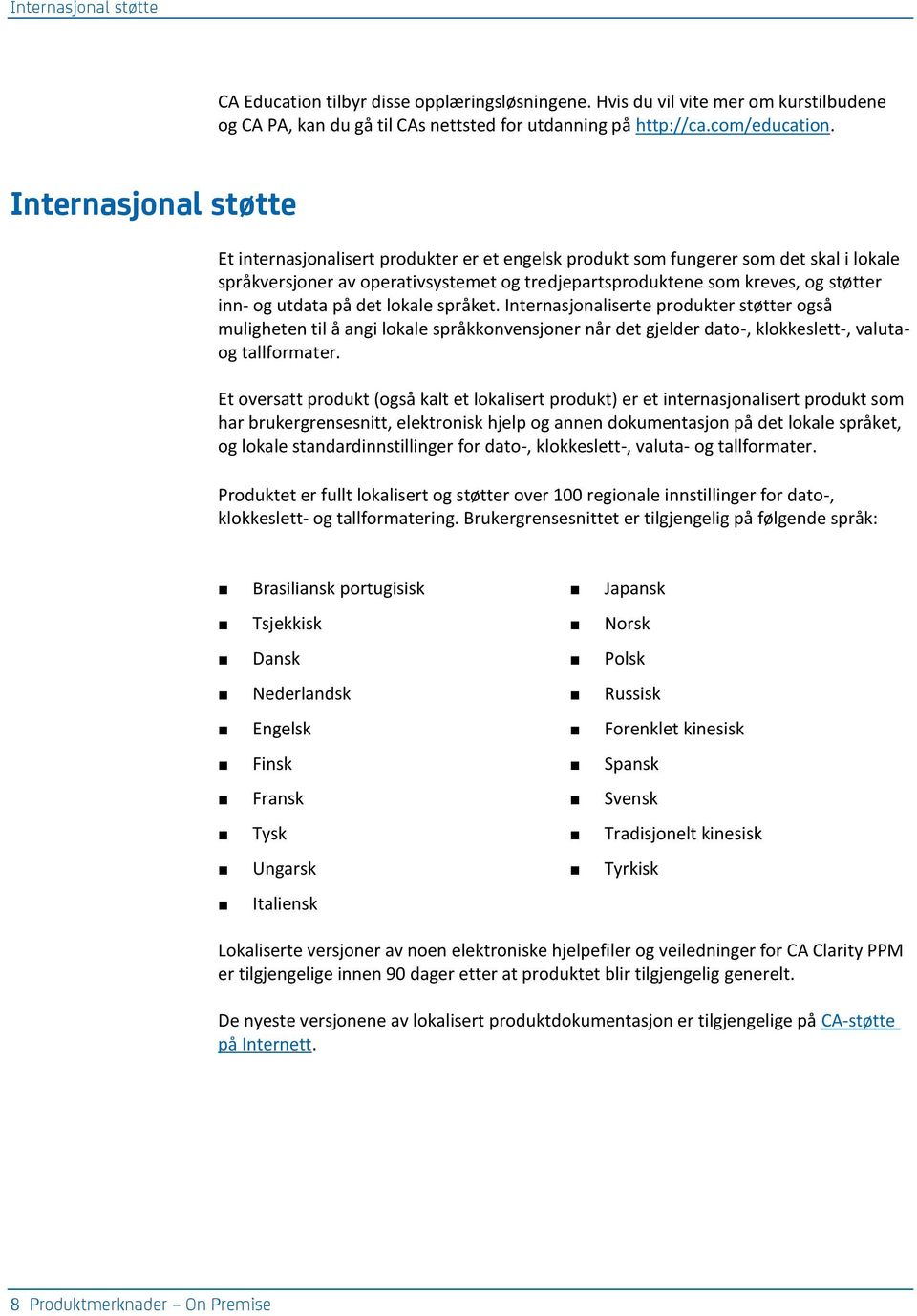 og utdata på det lokale språket. Internasjonaliserte produkter støtter også muligheten til å angi lokale språkkonvensjoner når det gjelder dato-, klokkeslett-, valutaog tallformater.