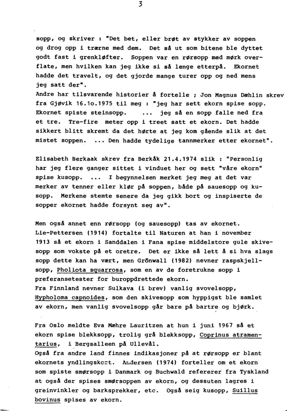 Andre har tilsvarende historier A fortelle ; Jon Magnus D~hlin skrev fra Gj~vik 16.1o.1975 til meg : "jeg har sett ekorn spise sopp. Ekornet spiste steinsopp.. jeg sa en sopp falle ned fra et tre.