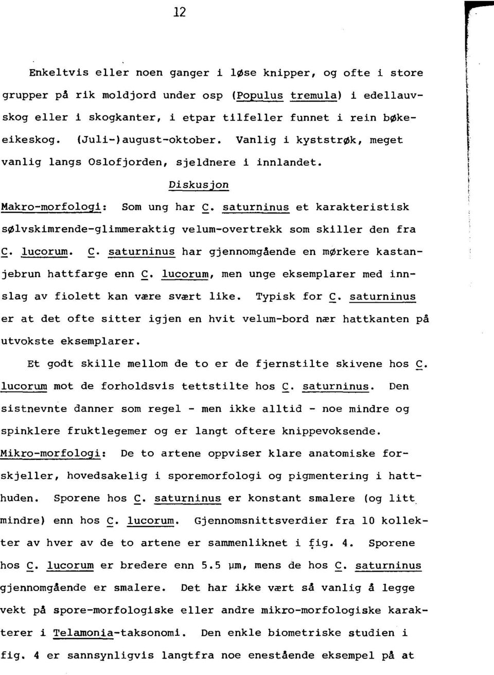 Diskusjon Makro-morfologi: Som ung har saturninus et karakteristisk s~lvskimrende-glimmeraktig velum-overtrekk som skiller den fra lucorum.