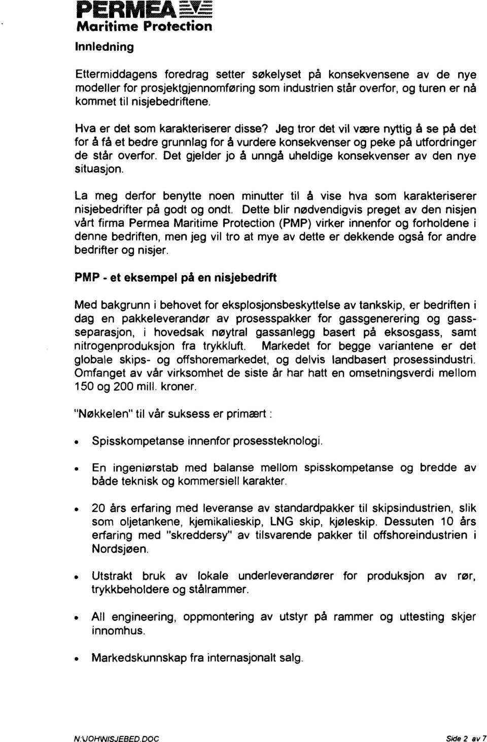 Det gjelder jo å unngå uheldige konsekvenser av den nye situasjon. La meg derfor benytte noen minutter til å vise hva som karakteriserer nisjebedrifter på godt og ondt.