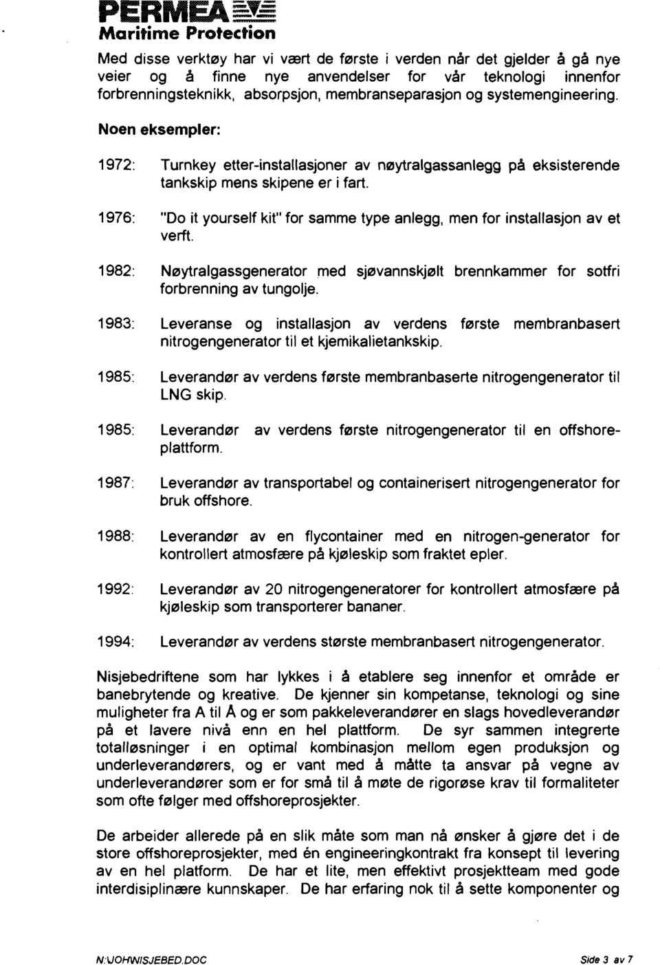 1976: "Do it yourself kit" for samme type anlegg, men for installasjon av et verft. 1982: Nøytralgassgenerator med sjøvannskjølt brennkammer for sotfri forbrenning av tungolje.