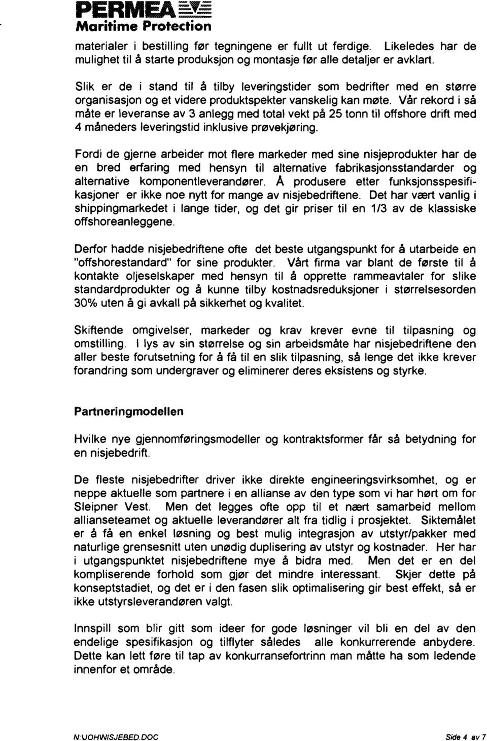 Vår rekord i så måte er leveranse av 3 anlegg med total vekt på 25 tonn til offshore drift med 4 måneders leveringstid inklusive prøvekjøring.