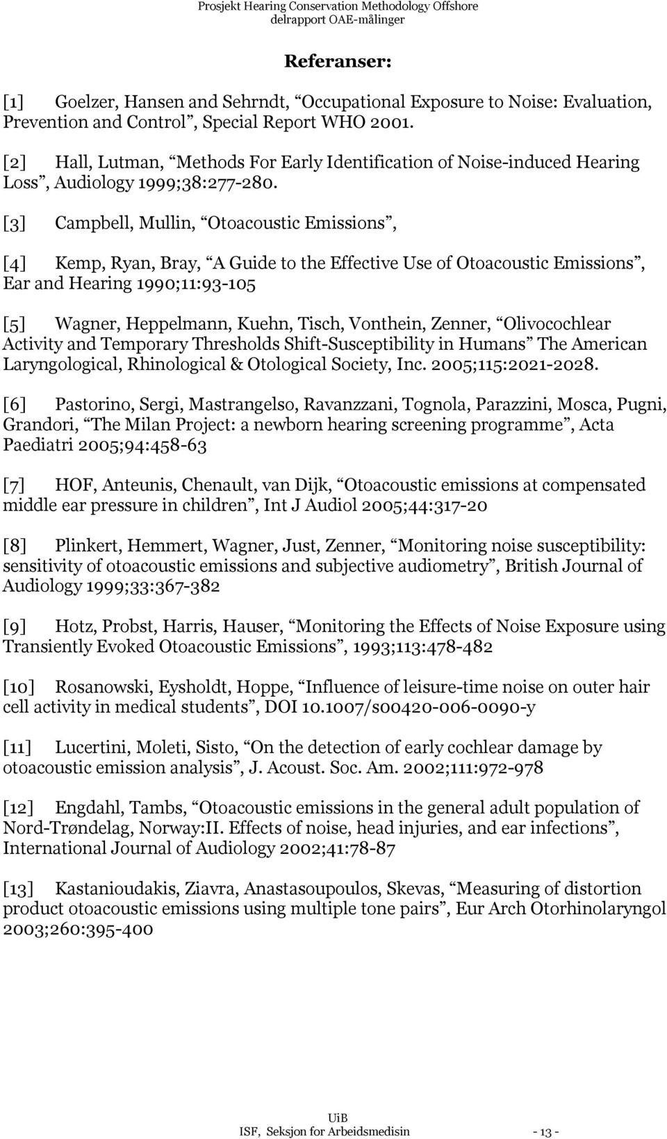 [3] Campbell, Mullin, Otoacoustic Emissions, [4] Kemp, Ryan, Bray, A Guide to the Effective Use of Otoacoustic Emissions, Ear and Hearing 1990;11:93-105 [5] Wagner, Heppelmann, Kuehn, Tisch,