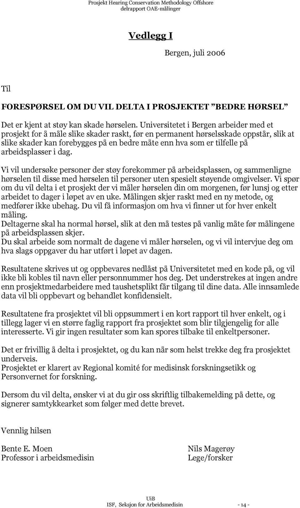 arbeidsplasser i dag. Vi vil undersøke personer der støy forekommer på arbeidsplassen, og sammenligne hørselen til disse med hørselen til personer uten spesielt støyende omgivelser.