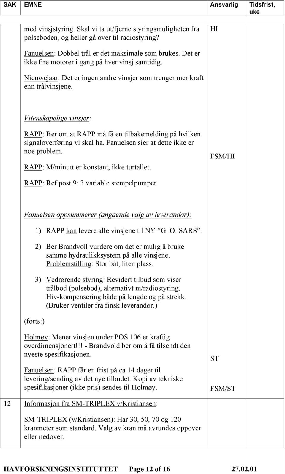 Vitenskapelige vinsjer: RAPP: Ber om at RAPP må få en tilbakemelding på hvilken signaloverføring vi skal ha. Fanuelsen sier at dette ikke er noe problem. RAPP: M/minutt er konstant, ikke turtallet.