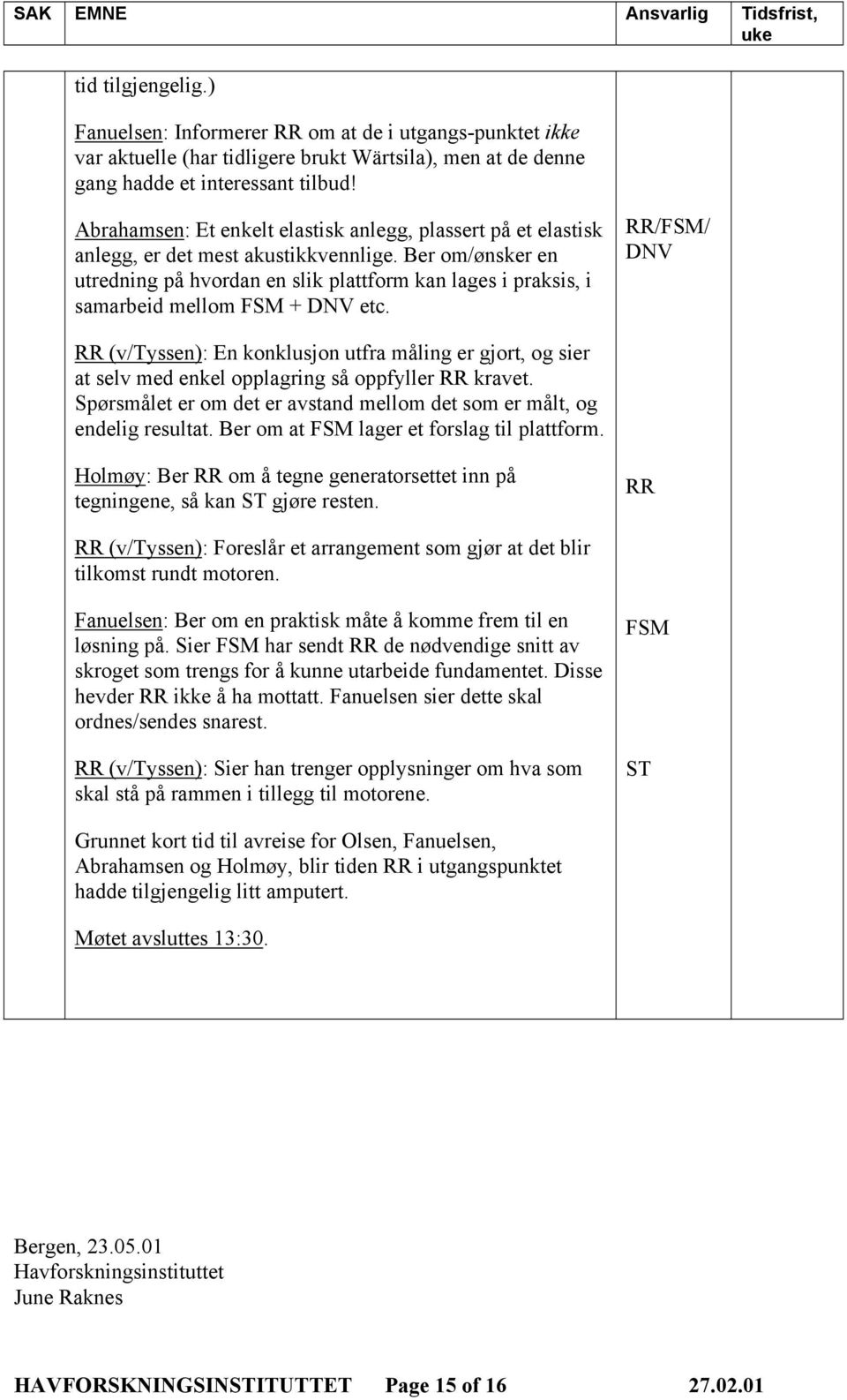 Ber om/ønsker en utredning på hvordan en slik plattform kan lages i praksis, i samarbeid mellom FSM + DNV etc.