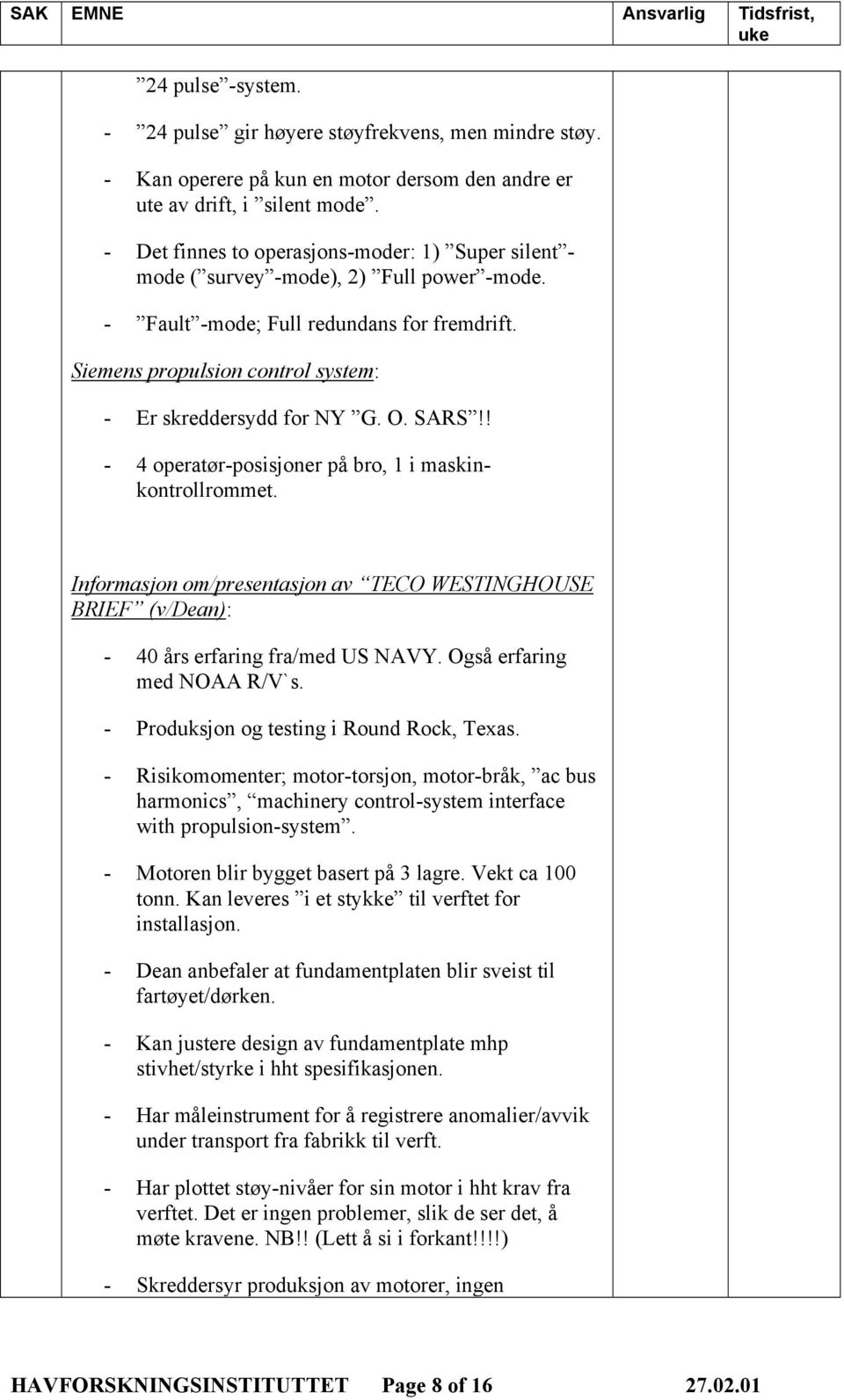 Siemens propulsion control system: - Er skreddersydd for NY G. O. SARS!! - 4 operatør-posisjoner på bro, 1 i maskinkontrollrommet.