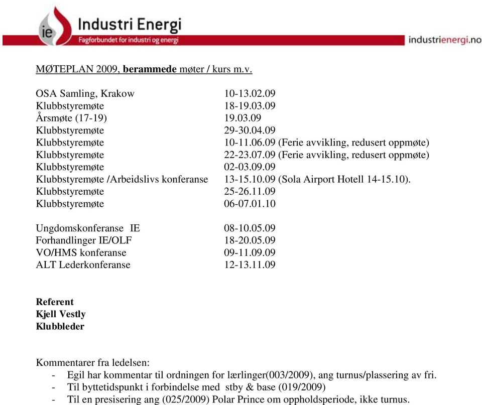 09 (Sola Airport Hotell 14-15.10). Klubbstyremøte 25-26.11.09 Klubbstyremøte 06-07.01.10 Ungdomskonferanse IE 08-10.05.09 Forhandlinger IE/OLF 18-20.05.09 VO/HMS konferanse 09-11.09.09 ALT Lederkonferanse 12-13.