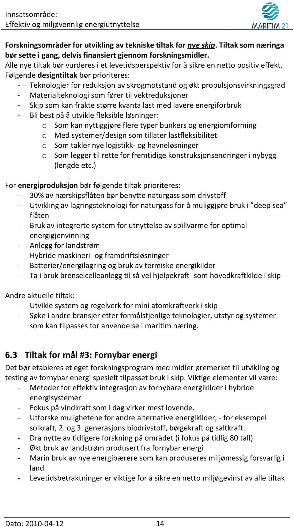 Følgende designtiltak bør prioriteres: - Teknologier for reduksjon av skrogmotstand og økt propulsjonsvirkningsgrad - Materialteknologi som fører til vektreduksjoner - Skip som kan frakte større