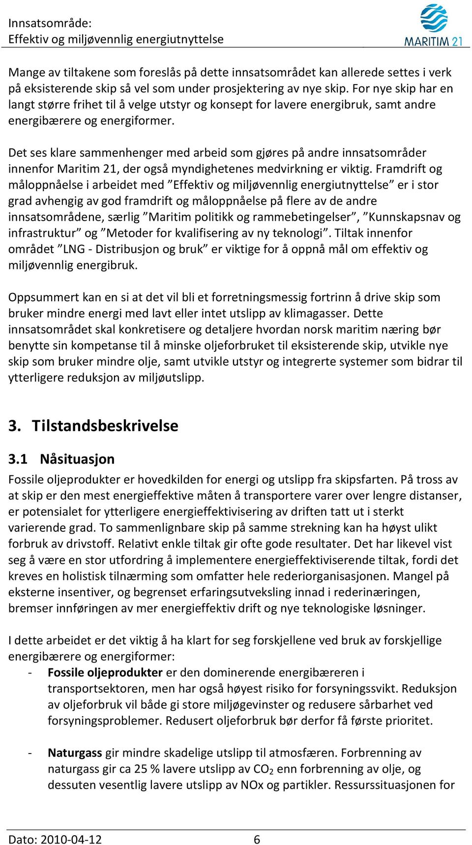 Det ses klare sammenhenger med arbeid som gjøres på andre innsatsområder innenfor Maritim 21, der også myndighetenes medvirkning er viktig.