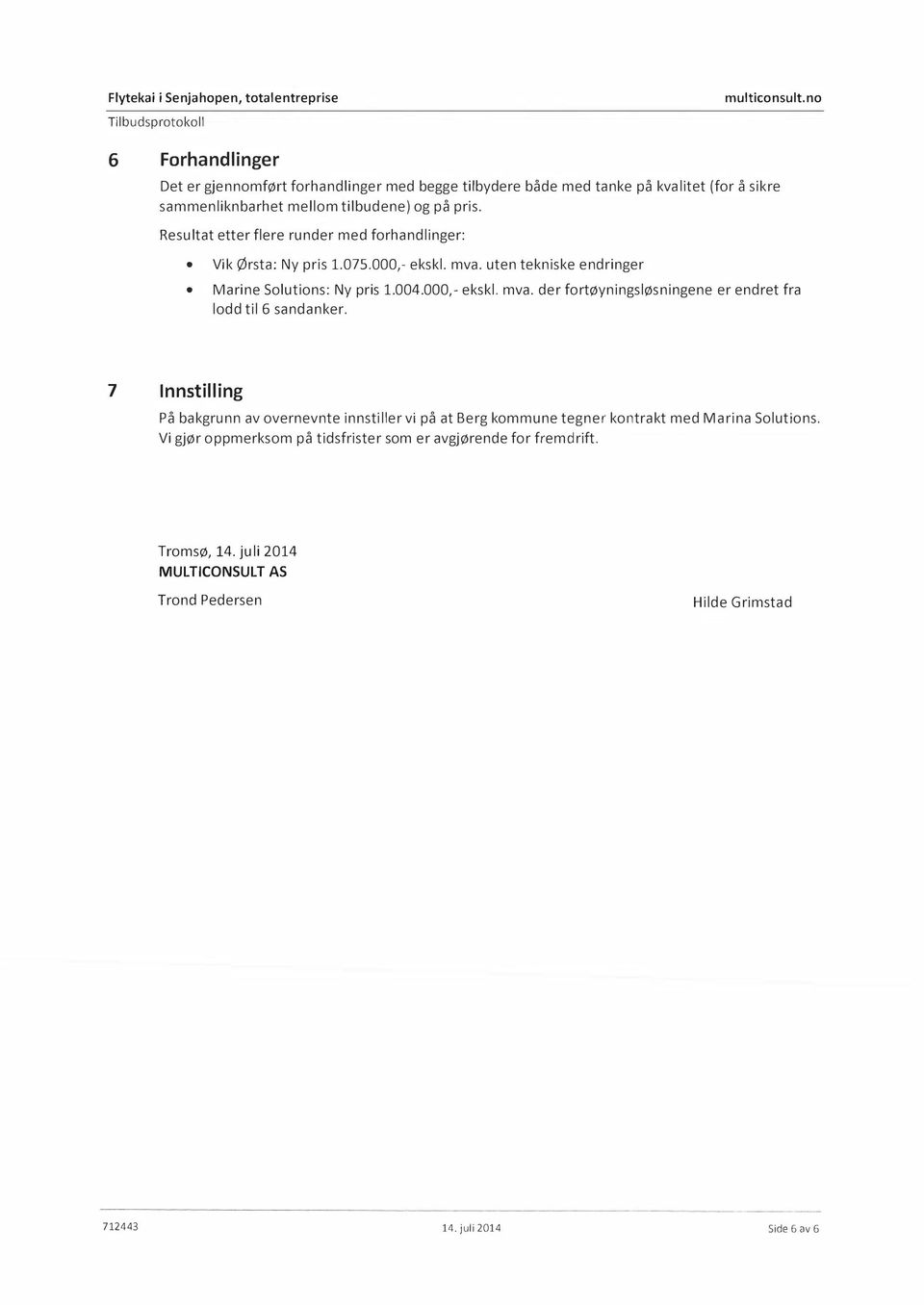 Resultat etter flere runder med forhandlinger: Vik Ørsta: Ny pris 1.075.000,-ekskl. mva. uten tekniske endringer Marine Solutions: Ny pris 1.004.000,- ekskl. mva. der fortøyningsløsningene er endret fra lodd til 6 sandanker.