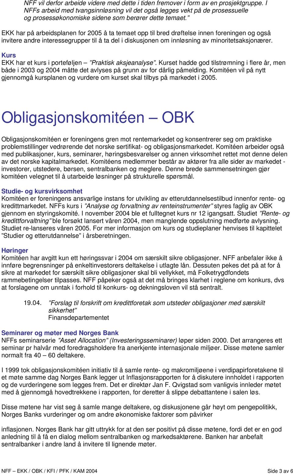 EKK har på arbeidsplanen for 2005 å ta temaet opp til bred drøftelse innen foreningen og også invitere andre interessegrupper til å ta del i diskusjonen om innløsning av minoritetsaksjonærer.