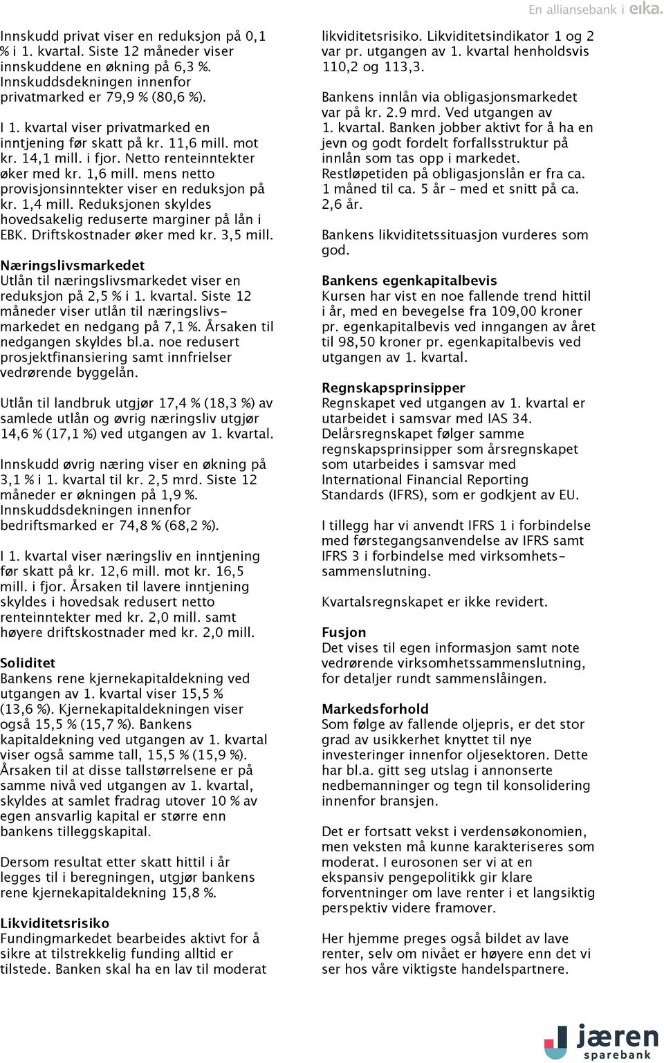 1,4 mill. Reduksjonen skyldes hovedsakelig reduserte marginer på lån i EBK. Driftskostnader øker med kr. 3,5 mill. Næringslivsmarkedet Utlån til næringslivsmarkedet viser en reduksjon på 2,5 % i 1.