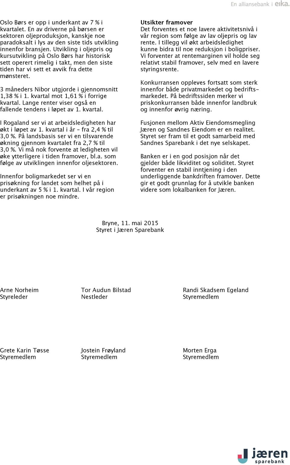 3 måneders Nibor utgjorde i gjennomsnitt 1,38 % i 1. kvartal mot 1,61 % i forrige kvartal. Lange renter viser også en fallende tendens i løpet av 1. kvartal. I Rogaland ser vi at arbeidsledigheten har økt i løpet av 1.