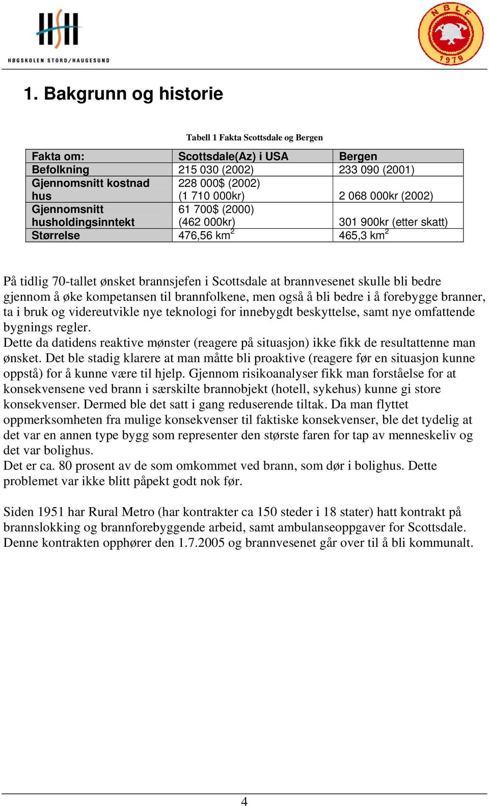 skulle bli bedre gjennom å øke kompetansen til brannfolkene, men også å bli bedre i å forebygge branner, ta i bruk og videreutvikle nye teknologi for innebygdt beskyttelse, samt nye omfattende