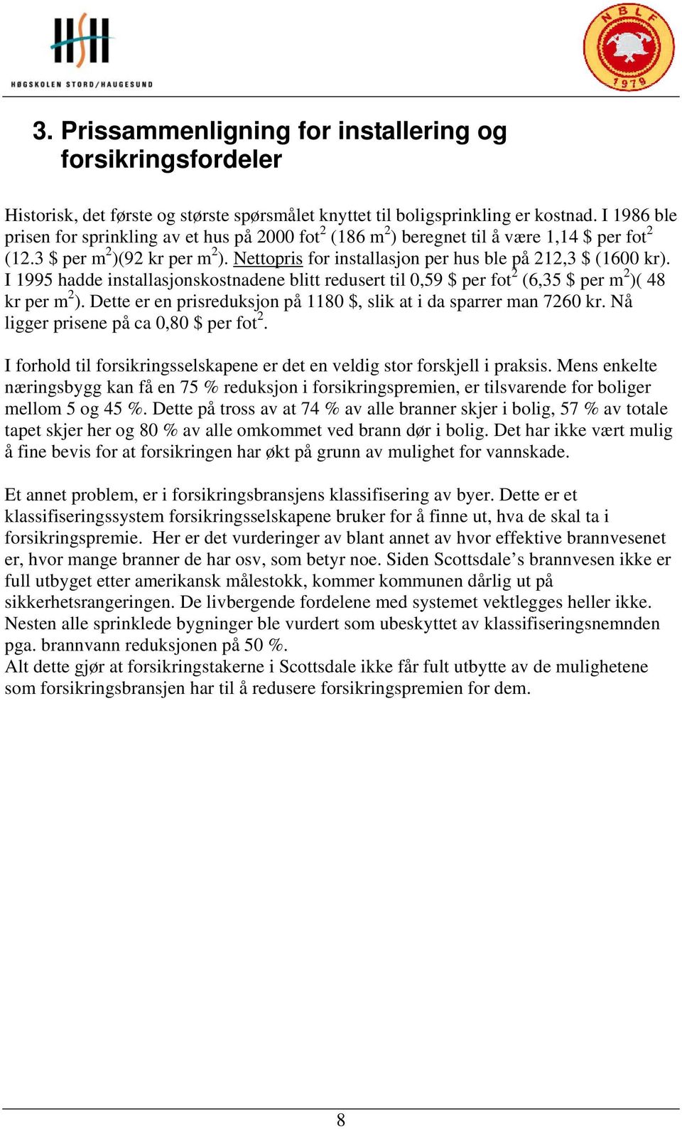 I 1995 hadde installasjonskostnadene blitt redusert til 0,59 $ per fot 2 (6,35 $ per m 2 )( 48 kr per m 2 ). Dette er en prisreduksjon på 1180 $, slik at i da sparrer man 7260 kr.