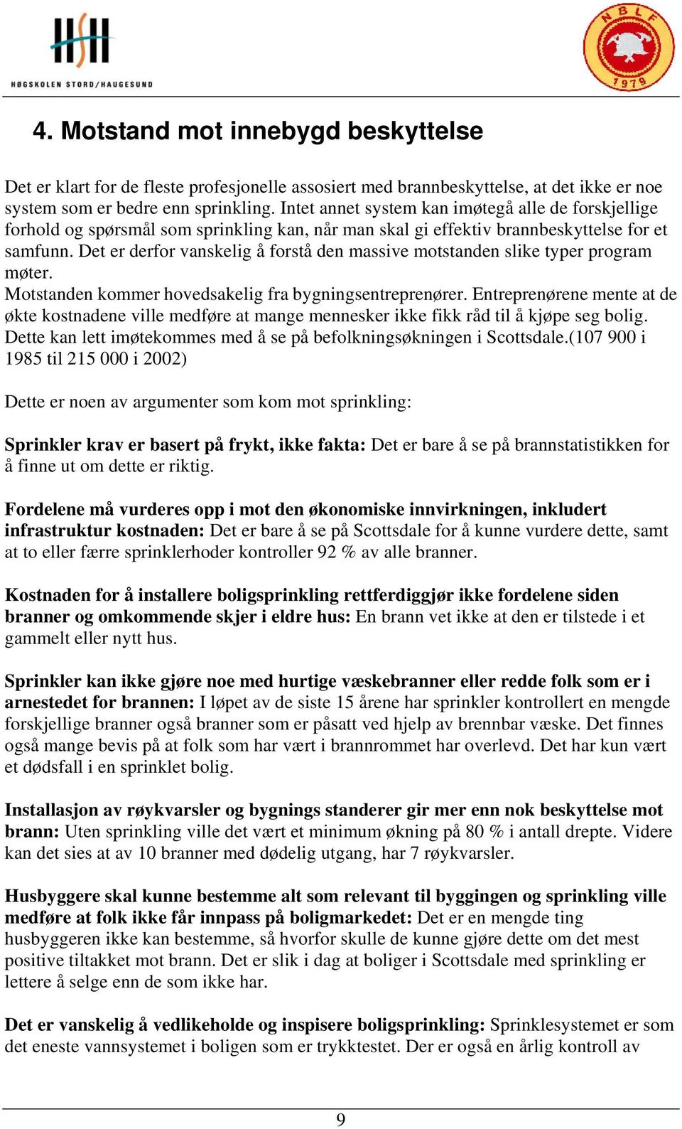 Det er derfor vanskelig å forstå den massive motstanden slike typer program møter. Motstanden kommer hovedsakelig fra bygningsentreprenører.