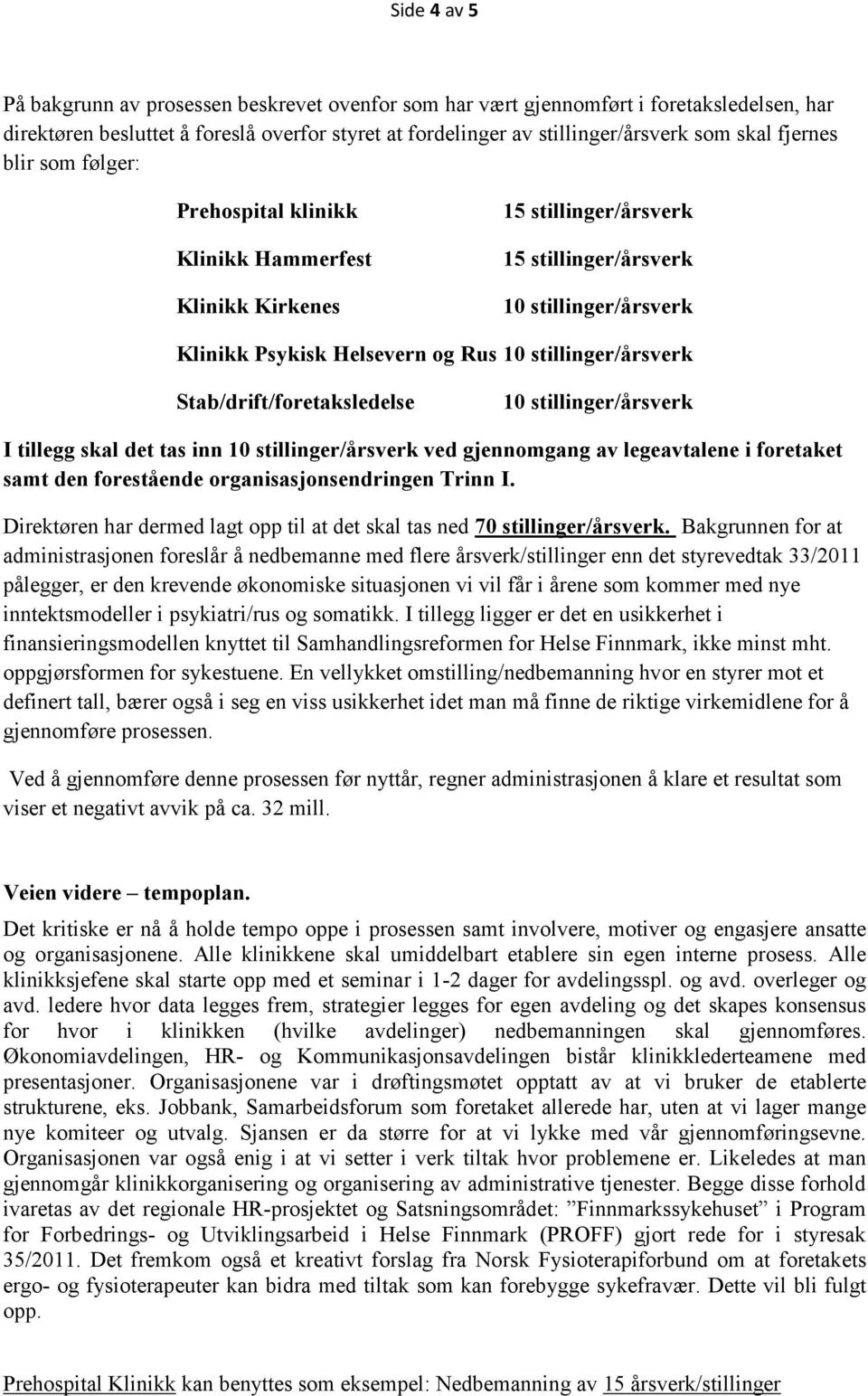 stillinger/årsverk Stab/drift/foretaksledelse 10 stillinger/årsverk I tillegg skal det tas inn 10 stillinger/årsverk ved gjennomgang av legeavtalene i foretaket samt den forestående