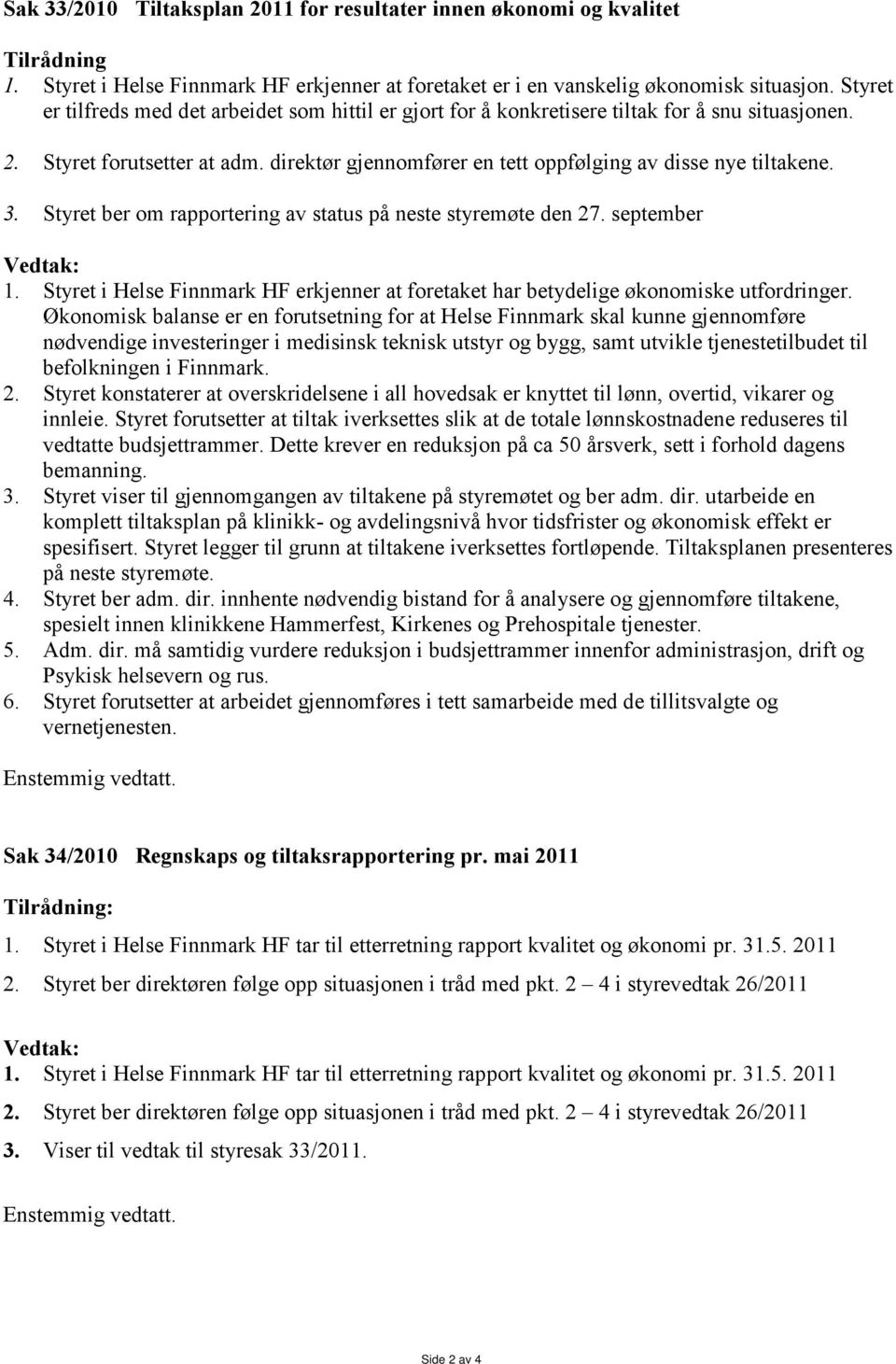 3. Styret ber om rapportering av status på neste styremøte den 27. september Vedtak: 1. Styret i Helse Finnmark HF erkjenner at foretaket har betydelige økonomiske utfordringer.