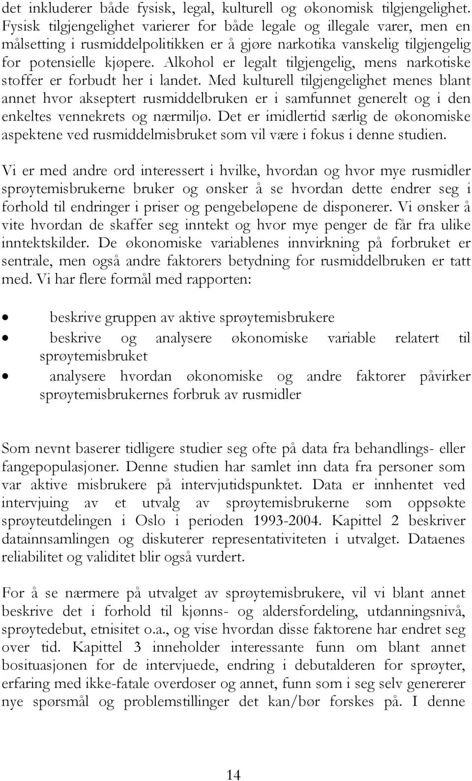 Alkohol er legalt tilgjengelig, mens narkotiske stoffer er forbudt her i landet.