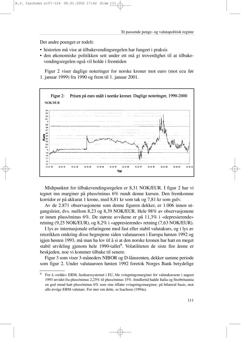 må gi troverdighet til at tilbakevendingsregelen også vil holde i fremtiden Figur 2 viser daglige noteringer for norske kroner mot euro (mot ecu før 1. januar 1999) fra 1990 og frem til 1.