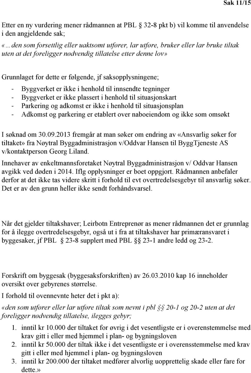 plassert i henhold til situasjonskart - Parkering og adkomst er ikke i henhold til situasjonsplan - Adkomst og parkering er etablert over naboeiendom og ikke som omsøkt I søknad om 30.09.