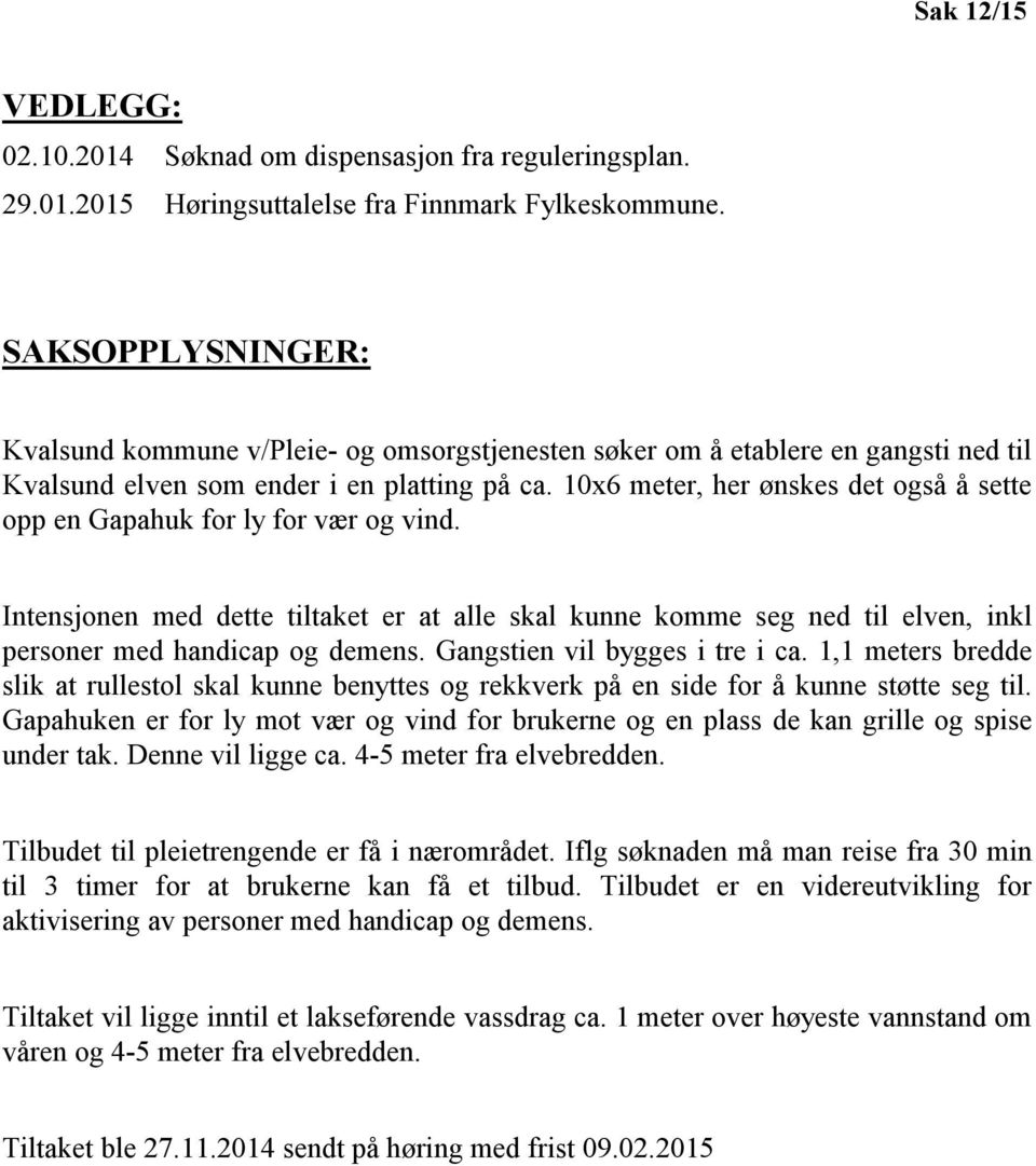 10x6 meter, her ønskes det også å sette opp en Gapahuk for ly for vær og vind. Intensjonen med dette tiltaket er at alle skal kunne komme seg ned til elven, inkl personer med handicap og demens.