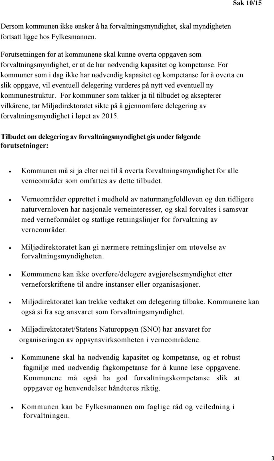 For kommuner som i dag ikke har nødvendig kapasitet og kompetanse for å overta en slik oppgave, vil eventuell delegering vurderes på nytt ved eventuell ny kommunestruktur.