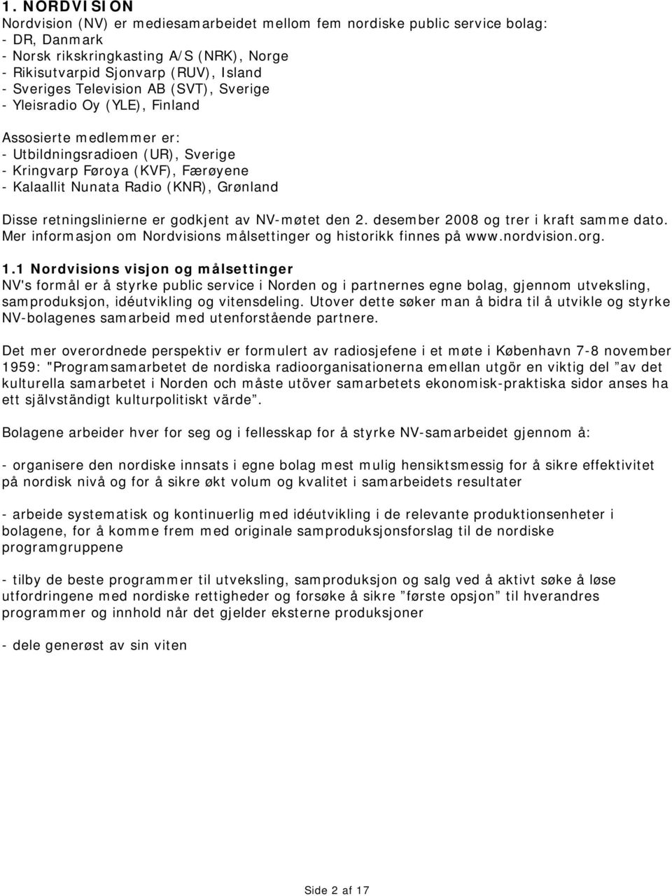 Disse retningslinierne er godkjent av NV-møtet den 2. desember 2008 og trer i kraft samme dato. Mer informasjon om Nordvisions målsettinger og historikk finnes på www.nordvision.org. 1.