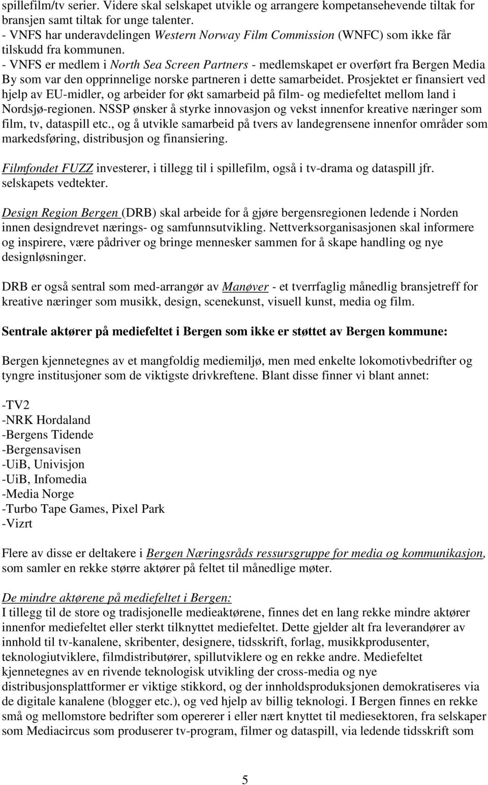 - VNFS er medlem i North Sea Screen Partners - medlemskapet er overført fra Bergen Media By som var den opprinnelige norske partneren i dette samarbeidet.