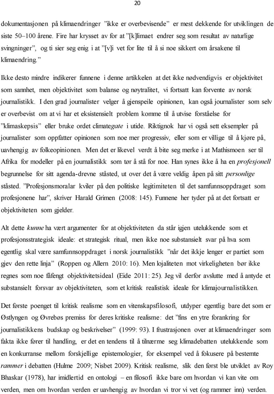 Ikke desto mindre indikerer funnene i denne artikkelen at det ikke nødvendigvis er objektivitet som sannhet, men objektivitet som balanse og nøytralitet, vi fortsatt kan forvente av norsk