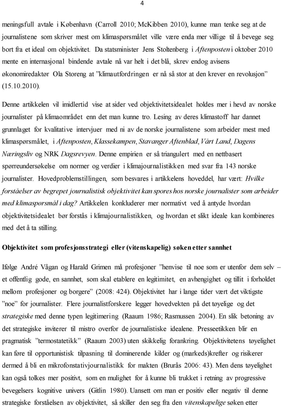 Da statsminister Jens Stoltenberg i Aftenposten i oktober 2010 mente en internasjonal bindende avtale nå var helt i det blå, skrev endog avisens økonomiredaktør Ola Storeng at klimautfordringen er nå