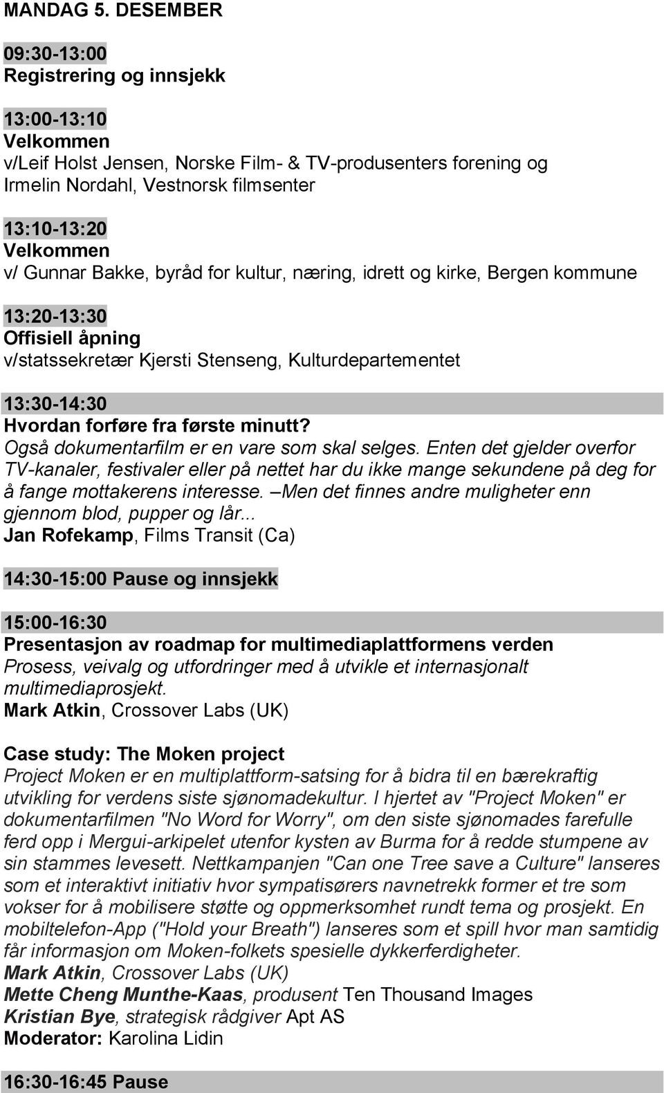 Gunnar Bakke, byråd for kultur, næring, idrett og kirke, Bergen kommune 13:20-13:30 Offisiell åpning v/statssekretær Kjersti Stenseng, Kulturdepartementet 13:30-14:30 Hvordan forføre fra første