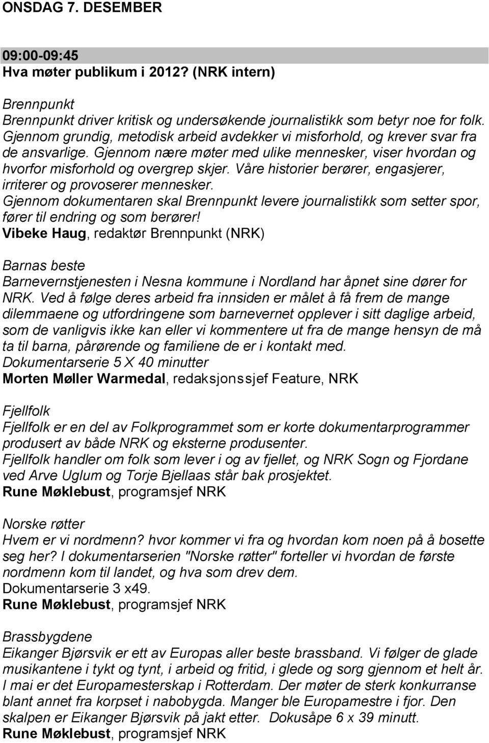 Våre historier berører, engasjerer, irriterer og provoserer mennesker. Gjennom dokumentaren skal Brennpunkt levere journalistikk som setter spor, fører til endring og som berører!