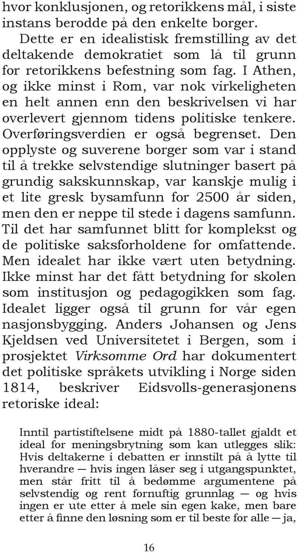 I Athen, og ikke minst i Rom, var nok virkeligheten en helt annen enn den beskrivelsen vi har overlevert gjennom tidens politiske tenkere. Overføringsverdien er også begrenset.